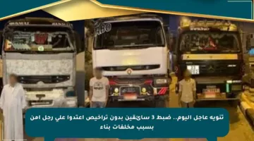 تنويه عاجل اليوم.. ضبط 3 سائقين بدون تراخيص اعتدوا على رجل أمن بسبب مخلفات بناء